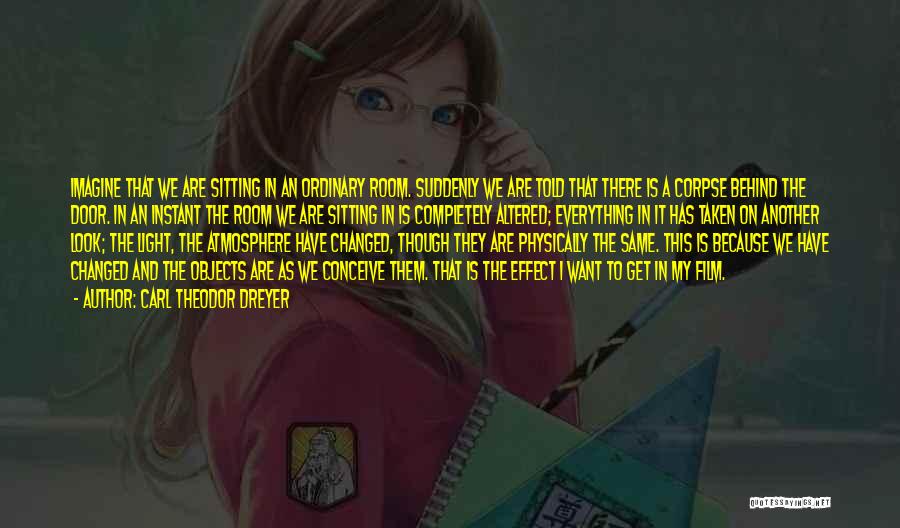 Carl Theodor Dreyer Quotes: Imagine That We Are Sitting In An Ordinary Room. Suddenly We Are Told That There Is A Corpse Behind The