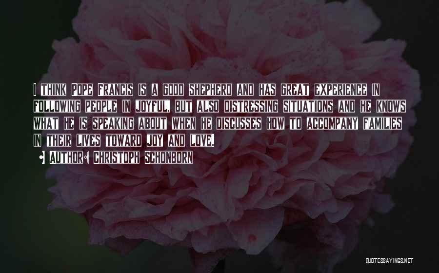 Christoph Schonborn Quotes: I Think Pope Francis Is A Good Shepherd And Has Great Experience In Following People In Joyful, But Also Distressing