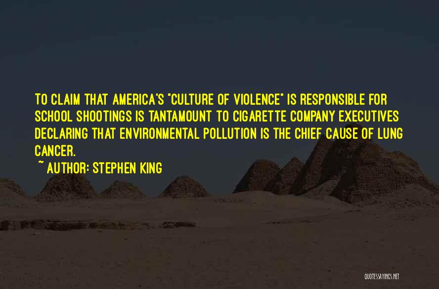 Stephen King Quotes: To Claim That America's Culture Of Violence Is Responsible For School Shootings Is Tantamount To Cigarette Company Executives Declaring That