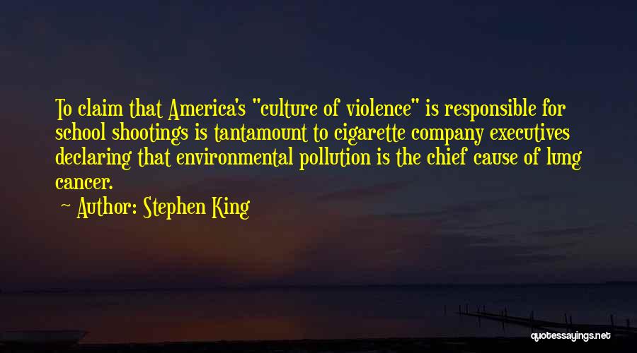 Stephen King Quotes: To Claim That America's Culture Of Violence Is Responsible For School Shootings Is Tantamount To Cigarette Company Executives Declaring That