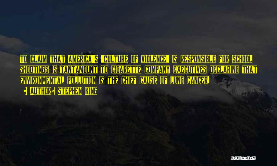 Stephen King Quotes: To Claim That America's Culture Of Violence Is Responsible For School Shootings Is Tantamount To Cigarette Company Executives Declaring That