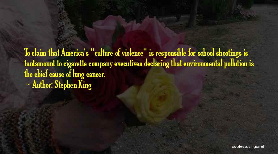 Stephen King Quotes: To Claim That America's Culture Of Violence Is Responsible For School Shootings Is Tantamount To Cigarette Company Executives Declaring That