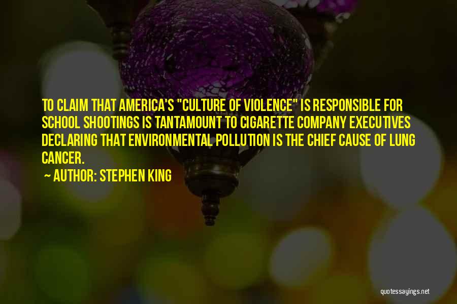 Stephen King Quotes: To Claim That America's Culture Of Violence Is Responsible For School Shootings Is Tantamount To Cigarette Company Executives Declaring That