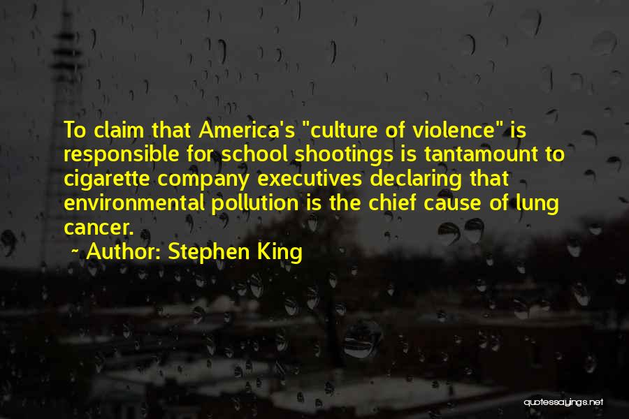 Stephen King Quotes: To Claim That America's Culture Of Violence Is Responsible For School Shootings Is Tantamount To Cigarette Company Executives Declaring That