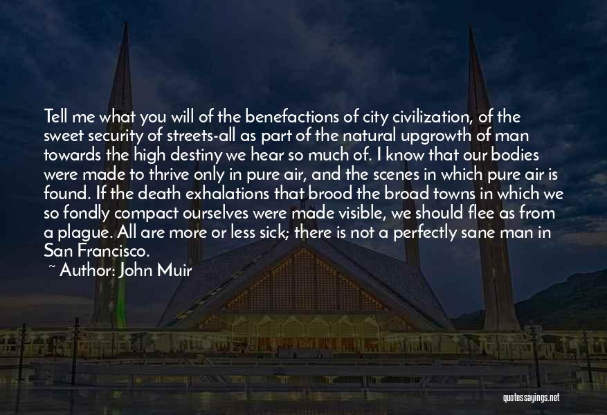 John Muir Quotes: Tell Me What You Will Of The Benefactions Of City Civilization, Of The Sweet Security Of Streets-all As Part Of