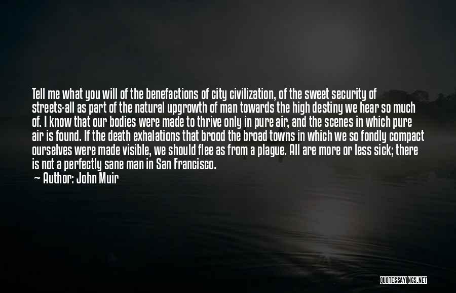 John Muir Quotes: Tell Me What You Will Of The Benefactions Of City Civilization, Of The Sweet Security Of Streets-all As Part Of