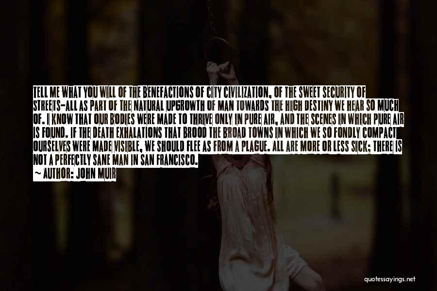 John Muir Quotes: Tell Me What You Will Of The Benefactions Of City Civilization, Of The Sweet Security Of Streets-all As Part Of