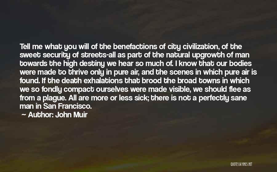 John Muir Quotes: Tell Me What You Will Of The Benefactions Of City Civilization, Of The Sweet Security Of Streets-all As Part Of