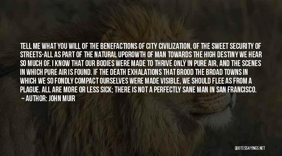 John Muir Quotes: Tell Me What You Will Of The Benefactions Of City Civilization, Of The Sweet Security Of Streets-all As Part Of