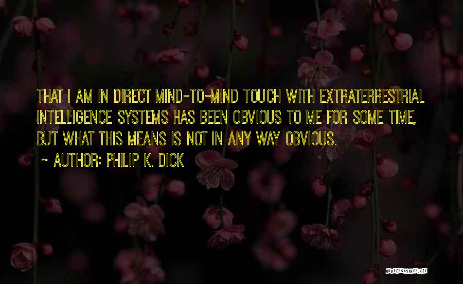 Philip K. Dick Quotes: That I Am In Direct Mind-to-mind Touch With Extraterrestrial Intelligence Systems Has Been Obvious To Me For Some Time, But