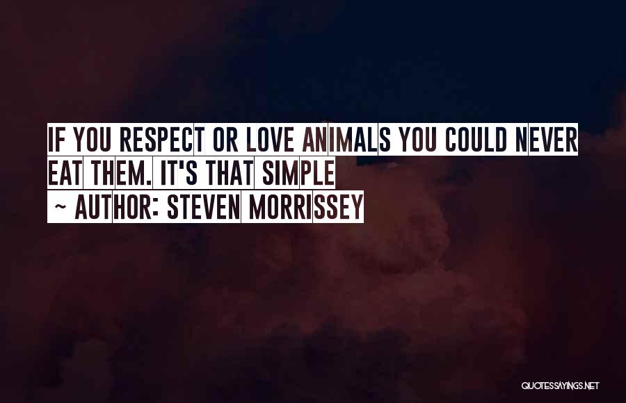 Steven Morrissey Quotes: If You Respect Or Love Animals You Could Never Eat Them. It's That Simple