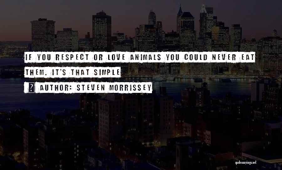 Steven Morrissey Quotes: If You Respect Or Love Animals You Could Never Eat Them. It's That Simple