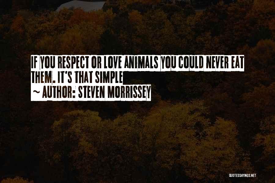 Steven Morrissey Quotes: If You Respect Or Love Animals You Could Never Eat Them. It's That Simple