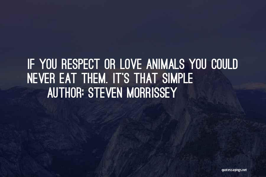 Steven Morrissey Quotes: If You Respect Or Love Animals You Could Never Eat Them. It's That Simple
