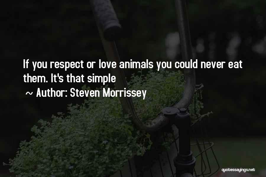 Steven Morrissey Quotes: If You Respect Or Love Animals You Could Never Eat Them. It's That Simple