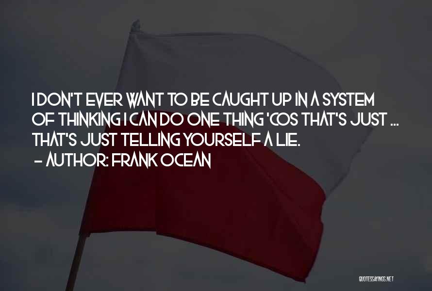 Frank Ocean Quotes: I Don't Ever Want To Be Caught Up In A System Of Thinking I Can Do One Thing 'cos That's