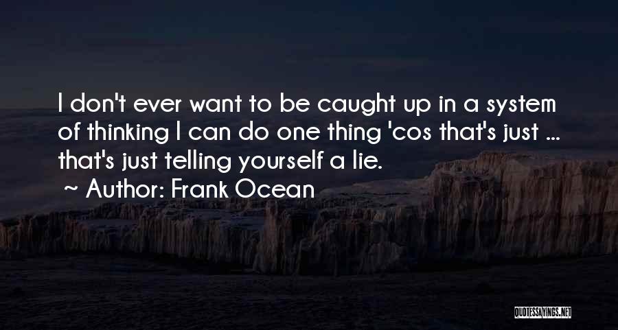 Frank Ocean Quotes: I Don't Ever Want To Be Caught Up In A System Of Thinking I Can Do One Thing 'cos That's