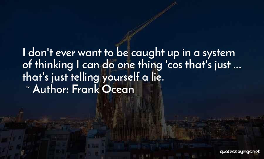 Frank Ocean Quotes: I Don't Ever Want To Be Caught Up In A System Of Thinking I Can Do One Thing 'cos That's