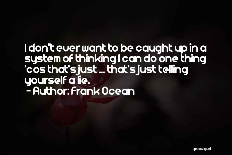 Frank Ocean Quotes: I Don't Ever Want To Be Caught Up In A System Of Thinking I Can Do One Thing 'cos That's