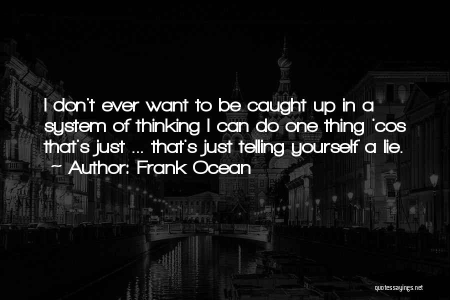 Frank Ocean Quotes: I Don't Ever Want To Be Caught Up In A System Of Thinking I Can Do One Thing 'cos That's