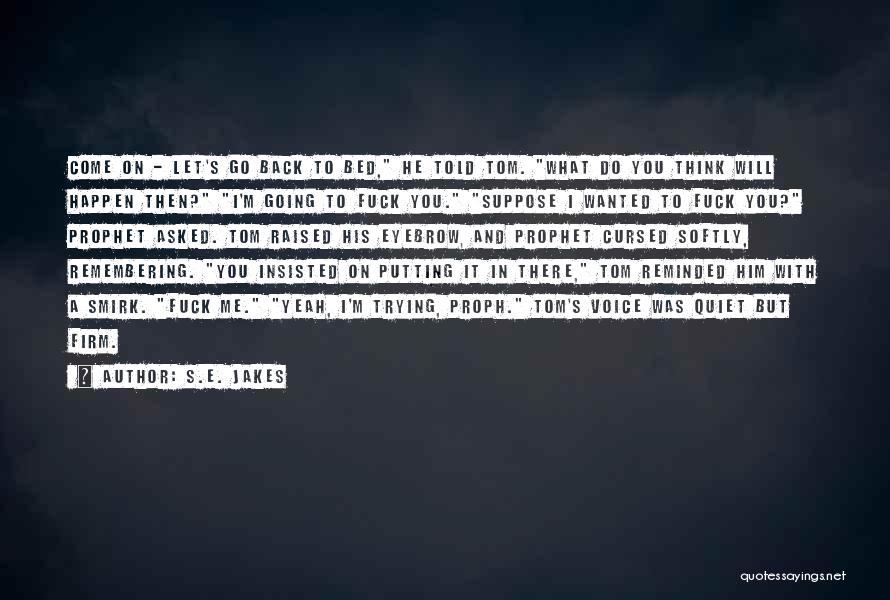 S.E. Jakes Quotes: Come On - Let's Go Back To Bed, He Told Tom. What Do You Think Will Happen Then? I'm Going