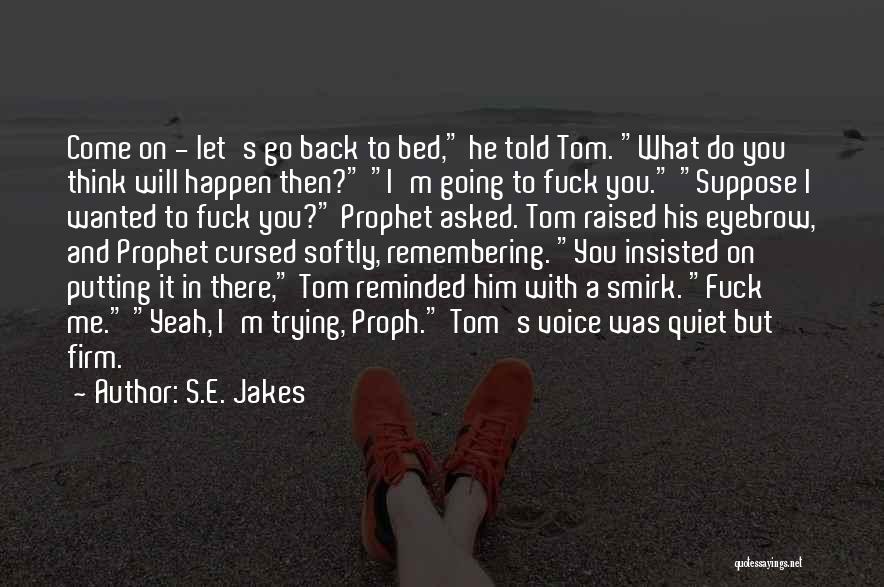 S.E. Jakes Quotes: Come On - Let's Go Back To Bed, He Told Tom. What Do You Think Will Happen Then? I'm Going