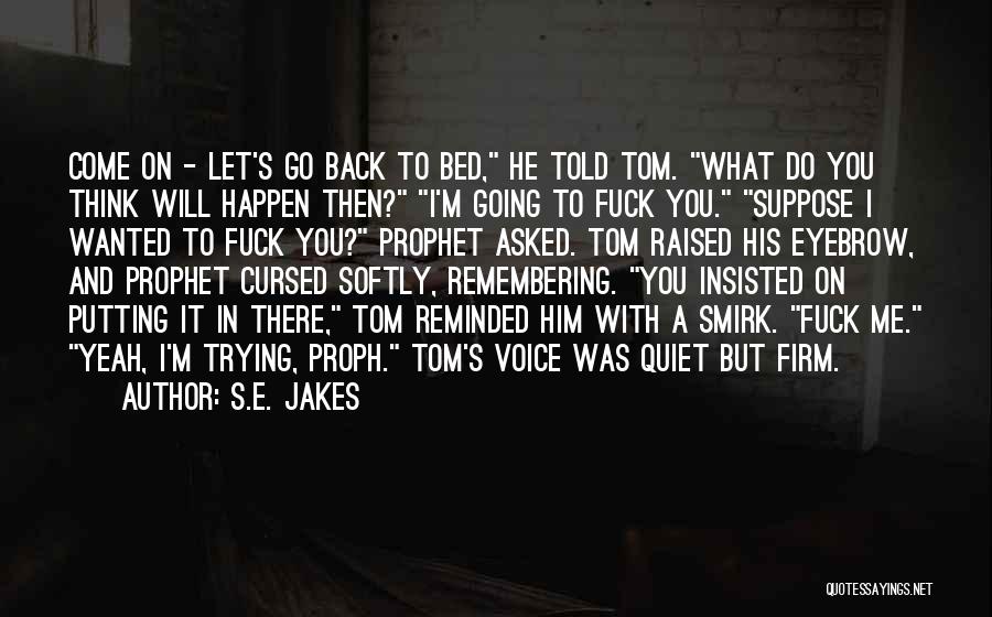 S.E. Jakes Quotes: Come On - Let's Go Back To Bed, He Told Tom. What Do You Think Will Happen Then? I'm Going