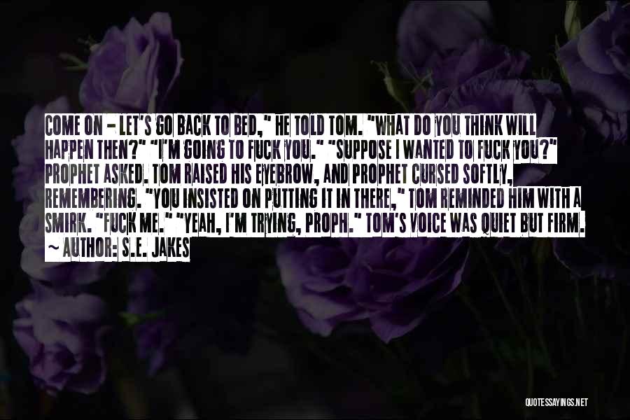 S.E. Jakes Quotes: Come On - Let's Go Back To Bed, He Told Tom. What Do You Think Will Happen Then? I'm Going