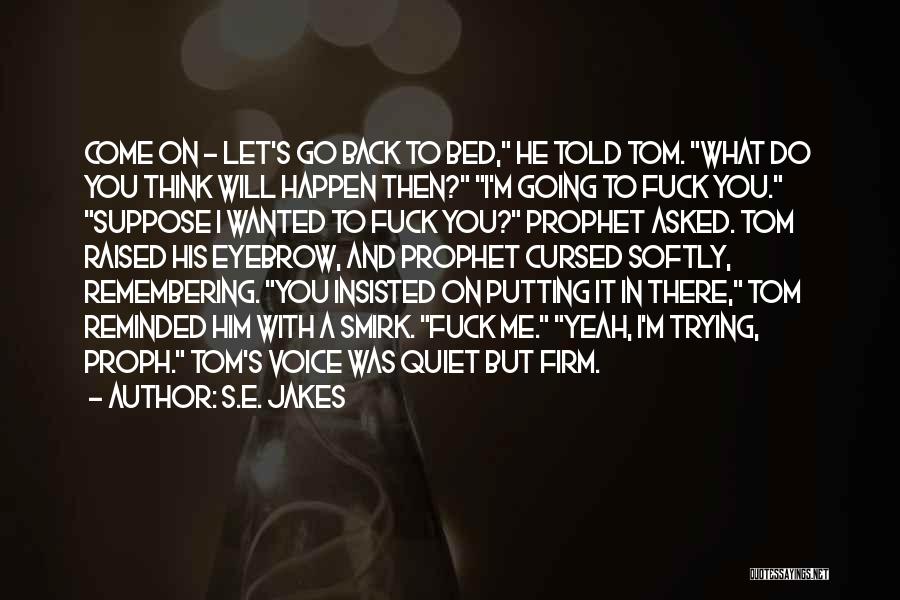 S.E. Jakes Quotes: Come On - Let's Go Back To Bed, He Told Tom. What Do You Think Will Happen Then? I'm Going