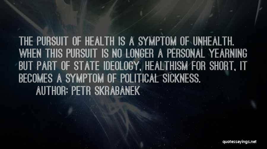 Petr Skrabanek Quotes: The Pursuit Of Health Is A Symptom Of Unhealth. When This Pursuit Is No Longer A Personal Yearning But Part