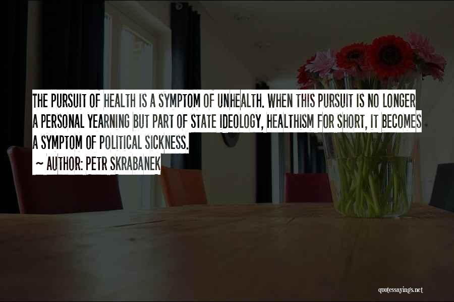 Petr Skrabanek Quotes: The Pursuit Of Health Is A Symptom Of Unhealth. When This Pursuit Is No Longer A Personal Yearning But Part