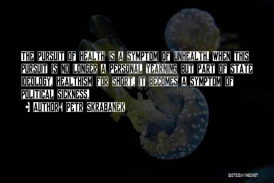 Petr Skrabanek Quotes: The Pursuit Of Health Is A Symptom Of Unhealth. When This Pursuit Is No Longer A Personal Yearning But Part