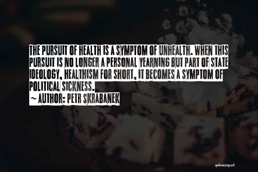 Petr Skrabanek Quotes: The Pursuit Of Health Is A Symptom Of Unhealth. When This Pursuit Is No Longer A Personal Yearning But Part