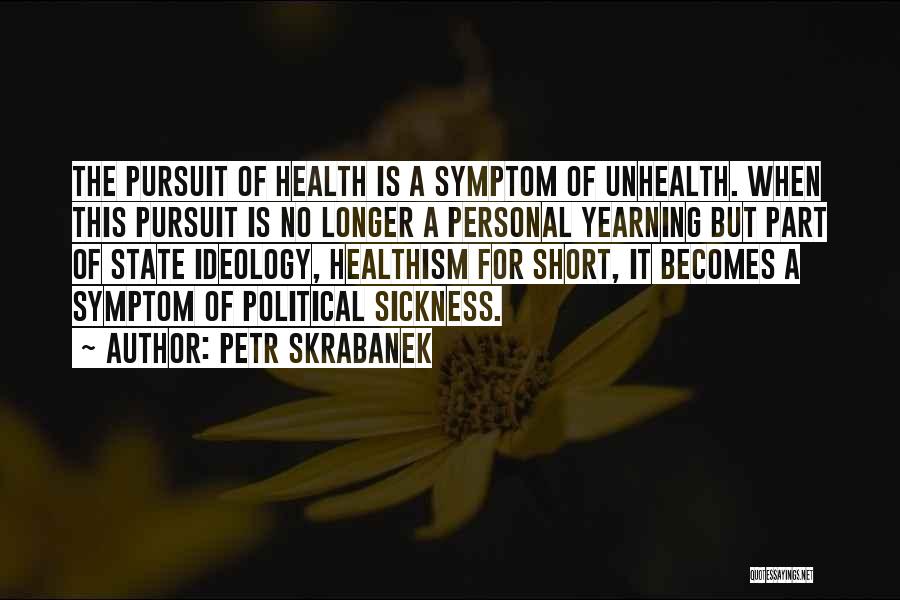 Petr Skrabanek Quotes: The Pursuit Of Health Is A Symptom Of Unhealth. When This Pursuit Is No Longer A Personal Yearning But Part