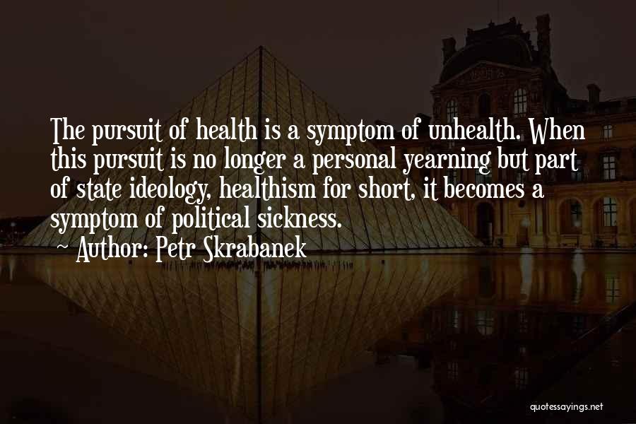 Petr Skrabanek Quotes: The Pursuit Of Health Is A Symptom Of Unhealth. When This Pursuit Is No Longer A Personal Yearning But Part