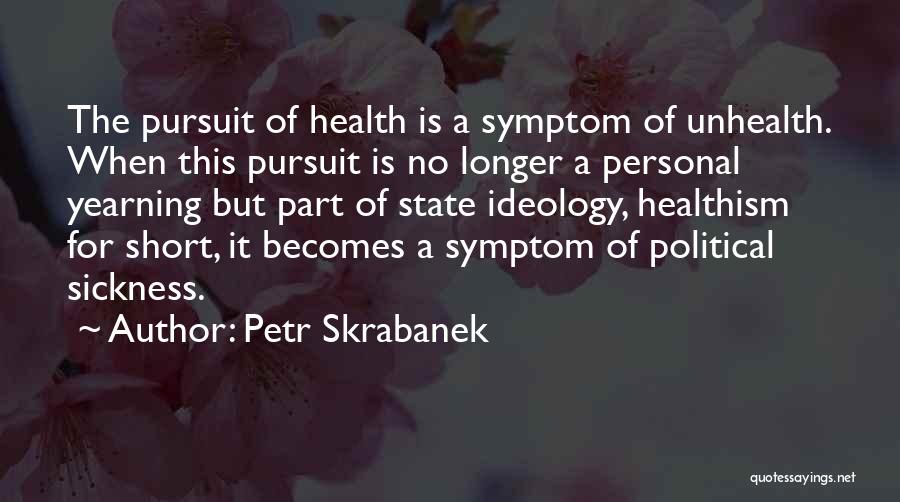 Petr Skrabanek Quotes: The Pursuit Of Health Is A Symptom Of Unhealth. When This Pursuit Is No Longer A Personal Yearning But Part