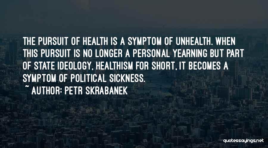 Petr Skrabanek Quotes: The Pursuit Of Health Is A Symptom Of Unhealth. When This Pursuit Is No Longer A Personal Yearning But Part