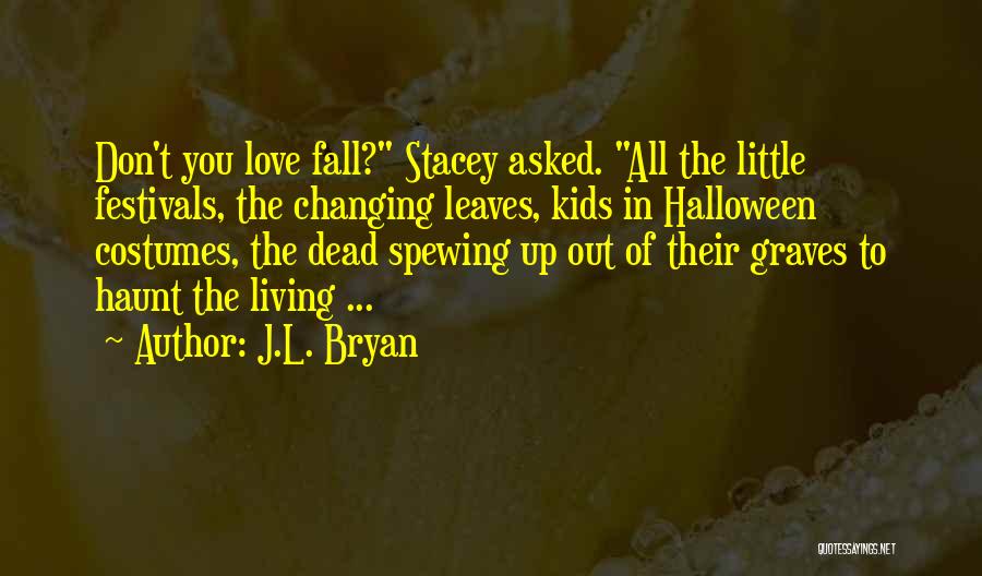J.L. Bryan Quotes: Don't You Love Fall? Stacey Asked. All The Little Festivals, The Changing Leaves, Kids In Halloween Costumes, The Dead Spewing