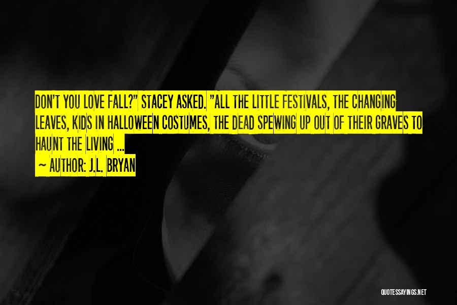 J.L. Bryan Quotes: Don't You Love Fall? Stacey Asked. All The Little Festivals, The Changing Leaves, Kids In Halloween Costumes, The Dead Spewing