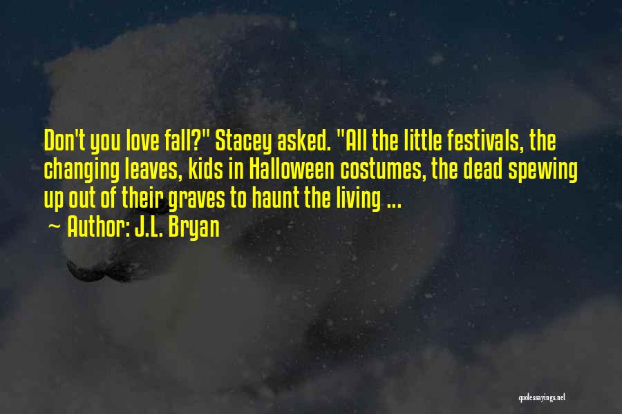 J.L. Bryan Quotes: Don't You Love Fall? Stacey Asked. All The Little Festivals, The Changing Leaves, Kids In Halloween Costumes, The Dead Spewing