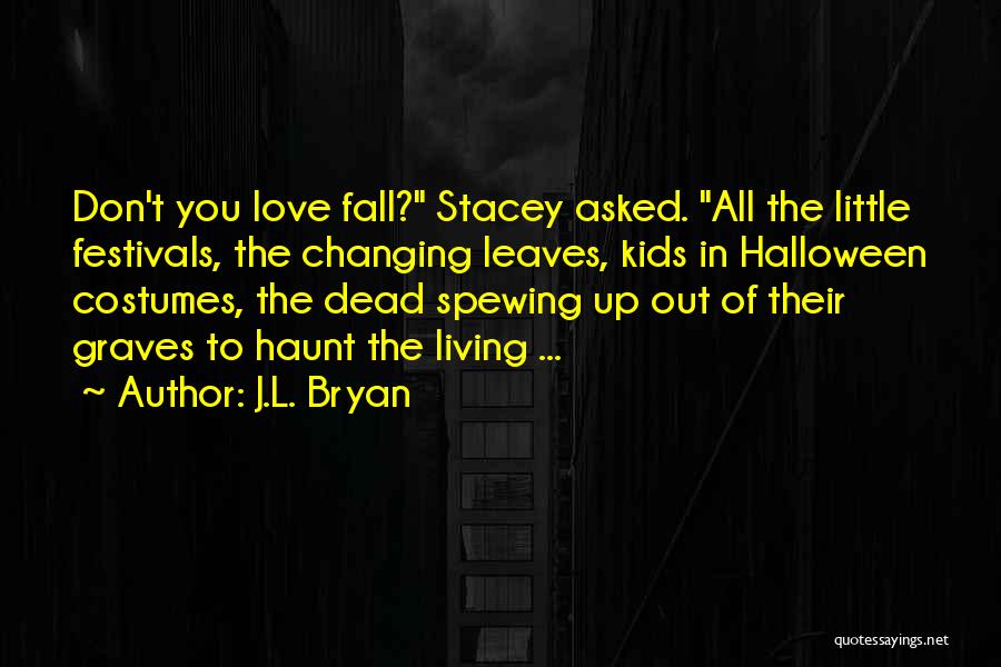 J.L. Bryan Quotes: Don't You Love Fall? Stacey Asked. All The Little Festivals, The Changing Leaves, Kids In Halloween Costumes, The Dead Spewing