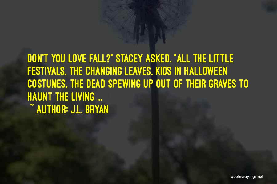 J.L. Bryan Quotes: Don't You Love Fall? Stacey Asked. All The Little Festivals, The Changing Leaves, Kids In Halloween Costumes, The Dead Spewing