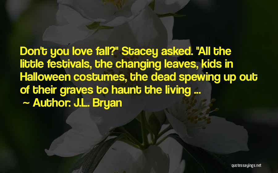 J.L. Bryan Quotes: Don't You Love Fall? Stacey Asked. All The Little Festivals, The Changing Leaves, Kids In Halloween Costumes, The Dead Spewing