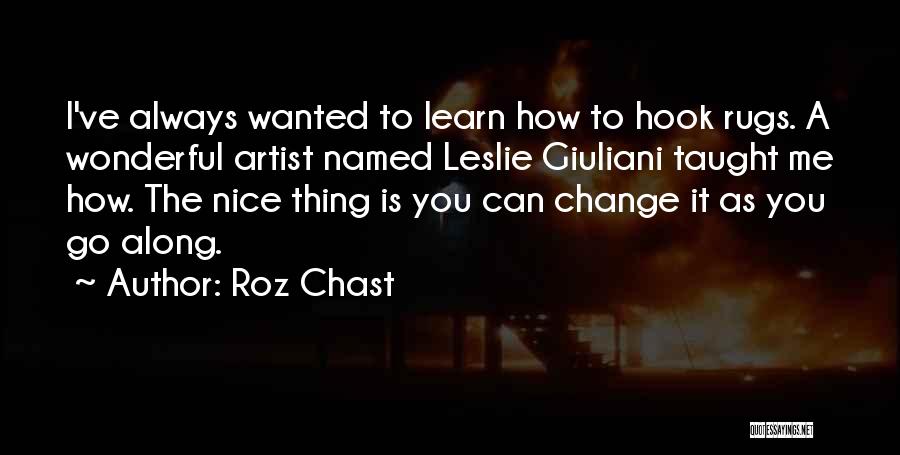 Roz Chast Quotes: I've Always Wanted To Learn How To Hook Rugs. A Wonderful Artist Named Leslie Giuliani Taught Me How. The Nice