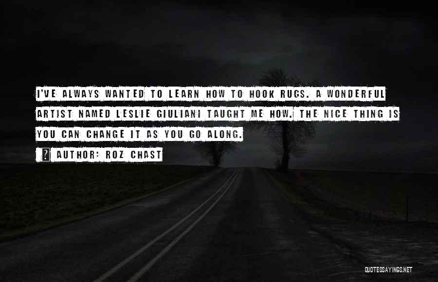 Roz Chast Quotes: I've Always Wanted To Learn How To Hook Rugs. A Wonderful Artist Named Leslie Giuliani Taught Me How. The Nice