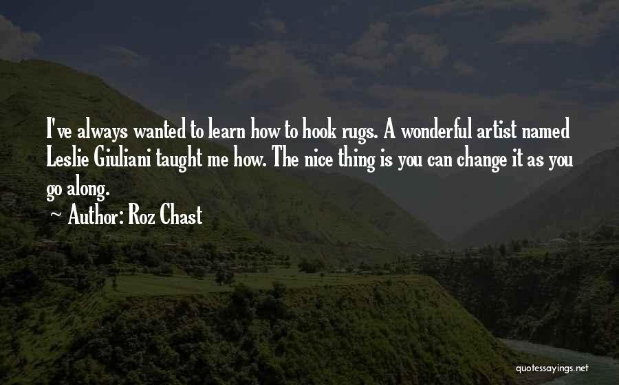 Roz Chast Quotes: I've Always Wanted To Learn How To Hook Rugs. A Wonderful Artist Named Leslie Giuliani Taught Me How. The Nice