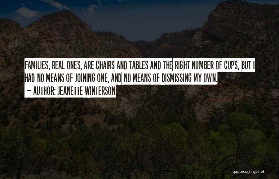 Jeanette Winterson Quotes: Families, Real Ones, Are Chairs And Tables And The Right Number Of Cups, But I Had No Means Of Joining