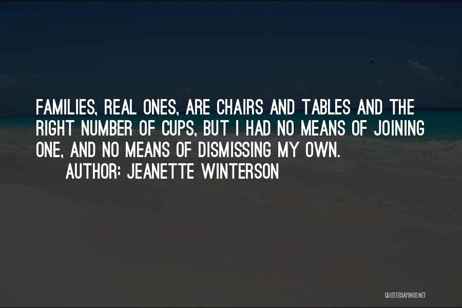 Jeanette Winterson Quotes: Families, Real Ones, Are Chairs And Tables And The Right Number Of Cups, But I Had No Means Of Joining