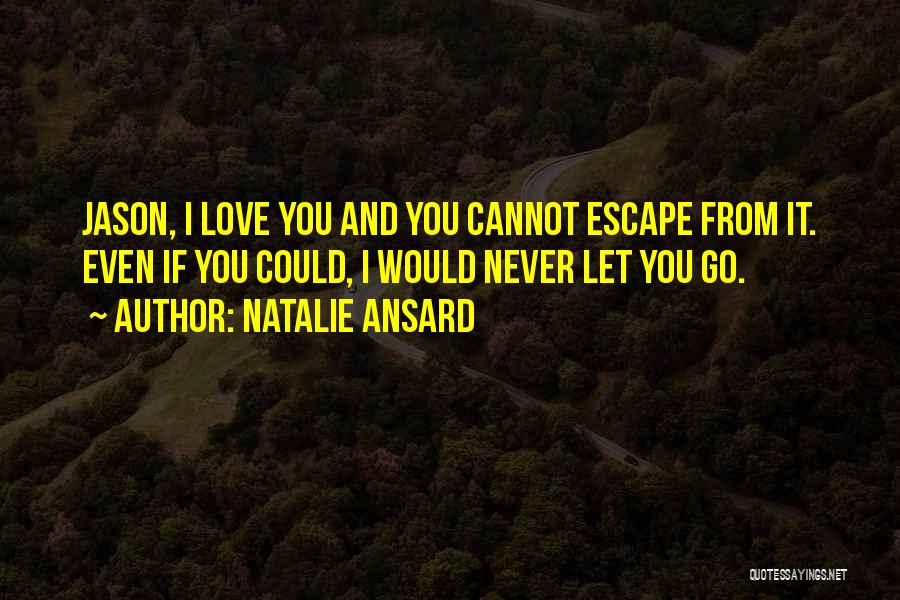 Natalie Ansard Quotes: Jason, I Love You And You Cannot Escape From It. Even If You Could, I Would Never Let You Go.