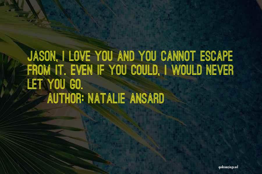 Natalie Ansard Quotes: Jason, I Love You And You Cannot Escape From It. Even If You Could, I Would Never Let You Go.